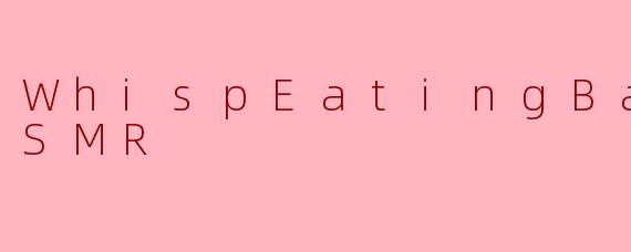 WhispEatingBabeASMR：在私语与咀嚼中，找到一座声音的避难所